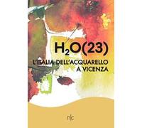 H2O(23). L'Italia dell'acquarello a Vicenza. Ediz. illustrata