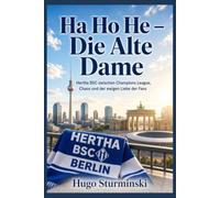 Ha Ho He - Die Alte Dame: Hertha BSC zwischen Champions League, Chaos und der ewigen Liebe der Fans