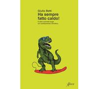 HA SEMPRE FATTO CALDO E ALTRE COMODE BUGIE SUL CAMBIAMENTO CLIMATICO - BETTI