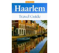Haarlem Travel Guide: Your Essential Guide to the Dutch Culture, Perfect Stays, and Memorable Trips