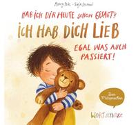 Hab ich dir heute schon gesagt? Ich hab dich lieb - Egal, was auch passiert!: Ein Mitsprechbuch zur Manifestierung bedingungsloser Liebe