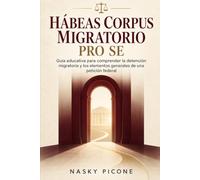 HÁBEAS CORPUS MIGRATORIO PRO SE: Guía práctica para comprender la detención migratoria y los elementos generales de una petición federal
