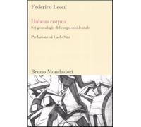 Habeas corpus. Sei genealogie del corpo occidentale - Leoni Federico