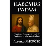 HABEMUS PAPAM: Von Jesus Christus bis Leo XIV Zweitausend Jahre des Glaubens