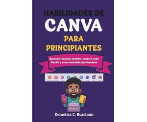 HABILIDADES DE CANVA PARA PRINCIPIANTES: Aprende técnicas simples, mejora cada diseño y crea contenido que funciona