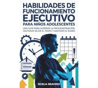 HABILIDADES DE FUNCIONAMIENTO EJECUTIVO PARA NIÑOS ADOLESCENTES: Una guía para superar la procrastinación, gestionar mejor el tiempo y mantener el rumbo