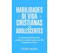 HABILIDADES DE VIDA CRISTIANAS PARA ADOLESCENTES: Lecciones prácticas de fe, confianza y carácter para una vida centrada en Cristo
