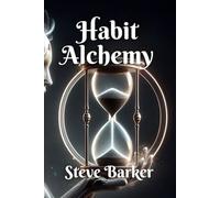 Habit Alchemy: Transform Your Life One Ritual at a Time
