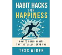 Habit Hacks for Happiness: How to build habits that actually serve you: Master stress, Build Emotional Strength, and Unlock Real Confidence through Challenge