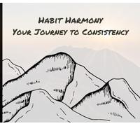 Habit Harmony, your journey to consistency: The Habit Creation Journal: Transform Your Life, One Day at a Time