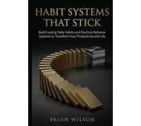 HABIT SYSTEMS THAT STICK: Build Lasting Daily Habits and Practical Behavior Systems to Transform Your Productivity and Life