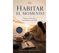 Habitar el momento: Viajes, silencios y encuentros con Dios