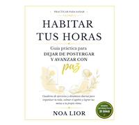 Habitar tus horas: Guía práctica para dejar de postergar y avanzar con paz: Cuaderno de ejercicios y dinámicas diarias para organizar tu vida, calmar el agobio y lograr tus metas a tu propio ritmo