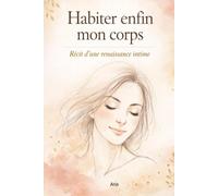 Habiter enfin mon corps: Récit d’une renaissance intime