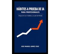 Hábitos a Prueba de IA para Profesionales: Dirige la IA con 3 hábitos y un plan de 90 días