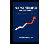 Hábitos a Prueba de IA para Profesionales: Dirige la IA con 3 hábitos y un plan de 90 días