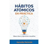 HÁBITOS ATÓMICOS EN PRÁCTICA: Ideas clave y ejercicios resueltos