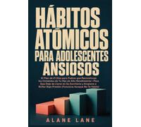Hábitos Atómicos Para Adolescentes Ansiosos: El Plan de 21 Días para Padres que Reconstruye los Cimientos de Tu Hijo de Alto Rendimiento-Para Que Deje ... Bajo Presión (Funciona Aunque No Te Hable)