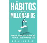 Hábitos de los millonarios. Cómo cualquier persona puede hacerse millonaria a tr
