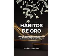 Hábitos de Oro: Cómo crear rutinas poderosas que multipliquen tu energía, enfoque y resultados en 7 días para activar tu mente millonaria