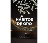 Hábitos de Oro: Cómo crear rutinas poderosas que multipliquen tu energía, enfoque y resultados en 7 días para activar tu mente millonaria