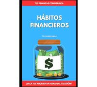 HÁBITOS FINANCIEROS: Tus Finanzas Como Nunca: El Sistema Completo Para Alcanzar La Libertad Financiera