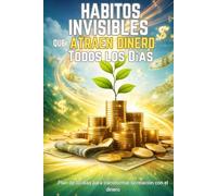 Hábitos invisibles que atraen dinero todos los días: Plan de 30 dias para transformar tu relación con el dinero