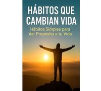 HÁBITOS QUE CAMBIAN VIDA: Hábitos simples para dar propósito a tu vida