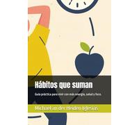 Hábitos que suman: Guía práctica para vivir con más energía, salud y foco.
