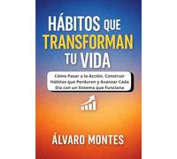 HÁBITOS QUE TRANSFORMAN TU VIDA: Cómo Pasar a la Acción, Construir Hábitos que Perduren y Avanzar Cada Día con un Sistema que Funciona