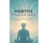 Hábitos y Nada Más: Renueva tu mente y desarrolla hábitos de superación