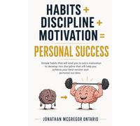 HABITS + DISCIPLINE + MOTIVATION = PERSONAL SUCCESS: Simple habits that will lead you to extra motivation, to develop iron discipline that will help you achieve your best version and personal success.