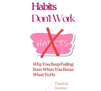 Habits Don’t Work: Why You Keep Failing Even When You Know What To Do: Break Bad Habits, Build Discipline, Overcome Procrastination, and Stay Consistent in a Distracted World | build better habits