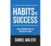 Habits for Success: How to Change Your Life One Step at a Time