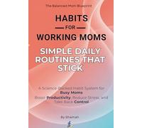 Habits for Working Moms: Simple Daily Routines That Stick: A Science-Backed Habit System for Busy Moms to Boost Productivity, Reduce Stress, and Take Back Control