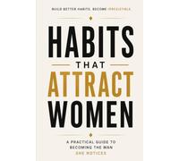 Habits That Attract Women: A Practical Guide to Becoming the Man She Notices