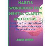 HABITS WORKBOOK FOR MENTAL CLARITY AND FOCUS: Break free from distractions,strengthen your presence and live with direction .