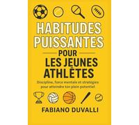Habitudes puissantes pour les jeunes athlètes: Discipline, force mentale et stratégies pour atteindre ton plein potentiel