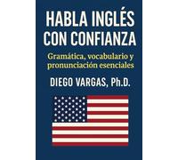 Habla Inglés con Confianza: Gramática, Vocabulario y Pronunciación Esenciales.