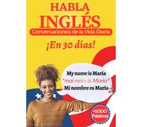HABLA INGLÉS (En 30 Días Con Conversaciones de la Vida Diaria): Libro para adultos principiantes aprender Ingles Rápido y Fluido - Traducción y Pronunciación Escrita