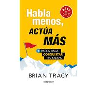 Habla menos, actúa más: 7 pasos para conquistar tus metas/ Just Shut Up and Do It: 7 Pasos Para Conquistar Tus Metas/ 7 Steps to Conquer Your Goals