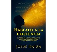 Háblalo a la existencia: El poder de las palabras llenas de fe para moldear tu vida, tu futuro y tu destino