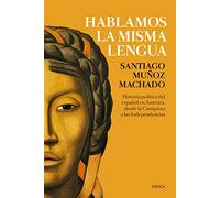 Hablamos la misma lengua: Historia política del español en América, desde la Conquista a las Independencias