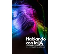 Hablando con la IA: El Arte de la Comunicación con la Inteligencia Artificial