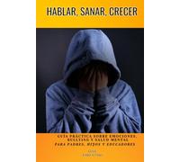 HABLAR, SANAR, CRECER: Guía práctica sobre EMOCIONES / BULLYING / SALUD MENTAL para padres / hijos / educadores