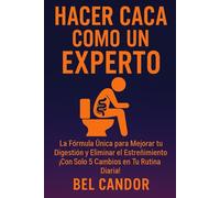 HACER CACA COMO UN EXPERTO: La Fórmula Única para Mejorar tu Digestión y Eliminar el Estreñimiento ¡Con Solo 5 Cambios en Tu Rutina Diaria!