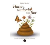 Hacer de la mierda una flor: Historias reales que sanan, duelen y transforman