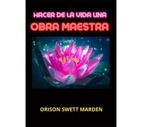 Hacer de la vida una obra maestra - Orison Swett Marden