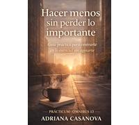 Hacer menos sin perder lo importante: Guía práctica para centrarte en lo esencial sin agotarte