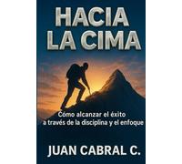 Hacia la Cima: Cómo alcanzar el éxito a través de la disciplina y el enfoque
